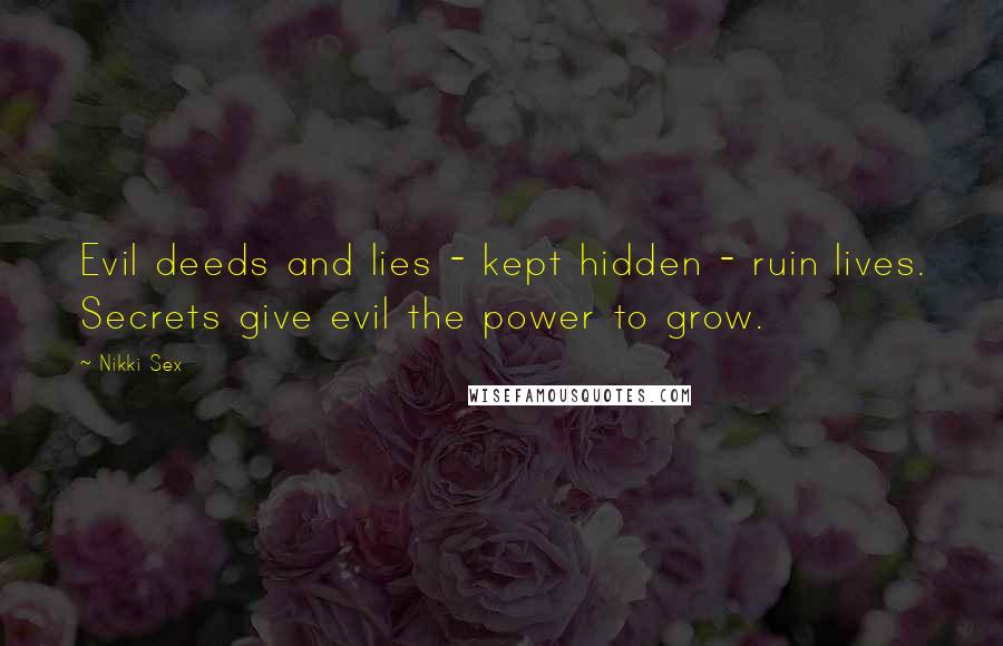 Nikki Sex Quotes: Evil deeds and lies - kept hidden - ruin lives. Secrets give evil the power to grow.