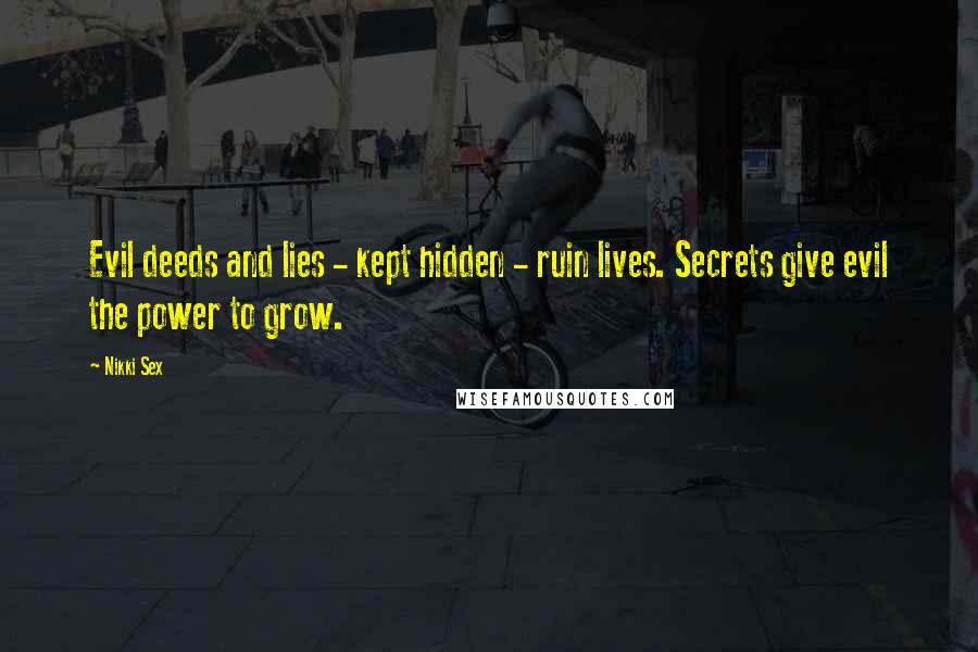 Nikki Sex Quotes: Evil deeds and lies - kept hidden - ruin lives. Secrets give evil the power to grow.