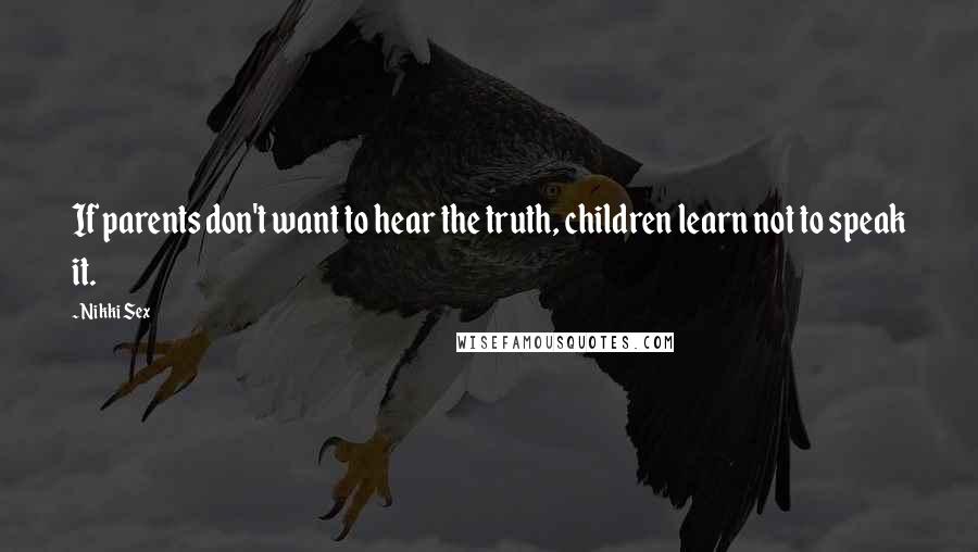 Nikki Sex Quotes: If parents don't want to hear the truth, children learn not to speak it.