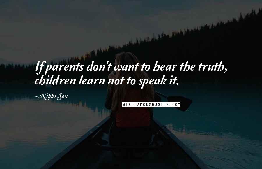 Nikki Sex Quotes: If parents don't want to hear the truth, children learn not to speak it.