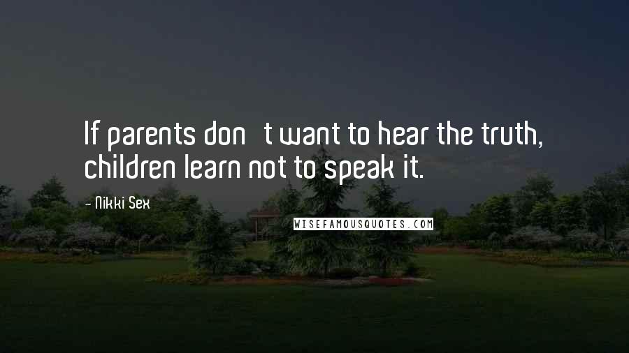 Nikki Sex Quotes: If parents don't want to hear the truth, children learn not to speak it.