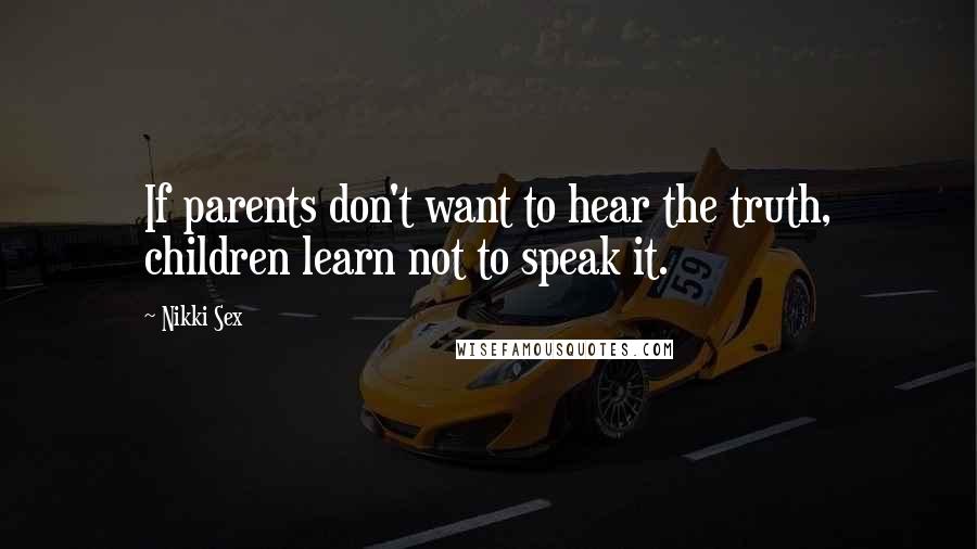 Nikki Sex Quotes: If parents don't want to hear the truth, children learn not to speak it.