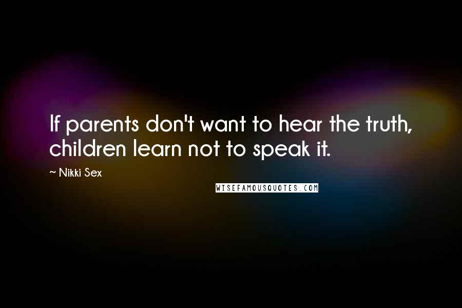 Nikki Sex Quotes: If parents don't want to hear the truth, children learn not to speak it.