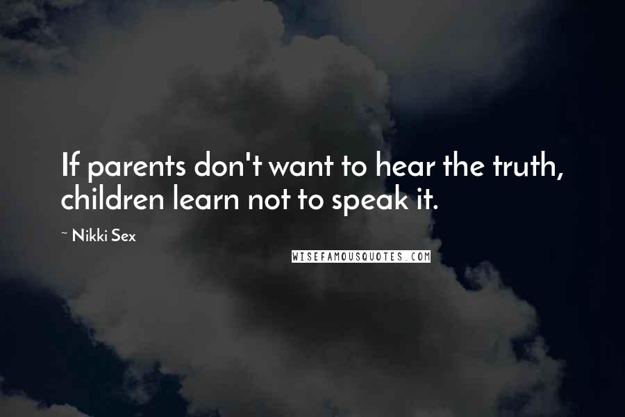 Nikki Sex Quotes: If parents don't want to hear the truth, children learn not to speak it.