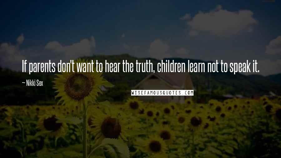 Nikki Sex Quotes: If parents don't want to hear the truth, children learn not to speak it.