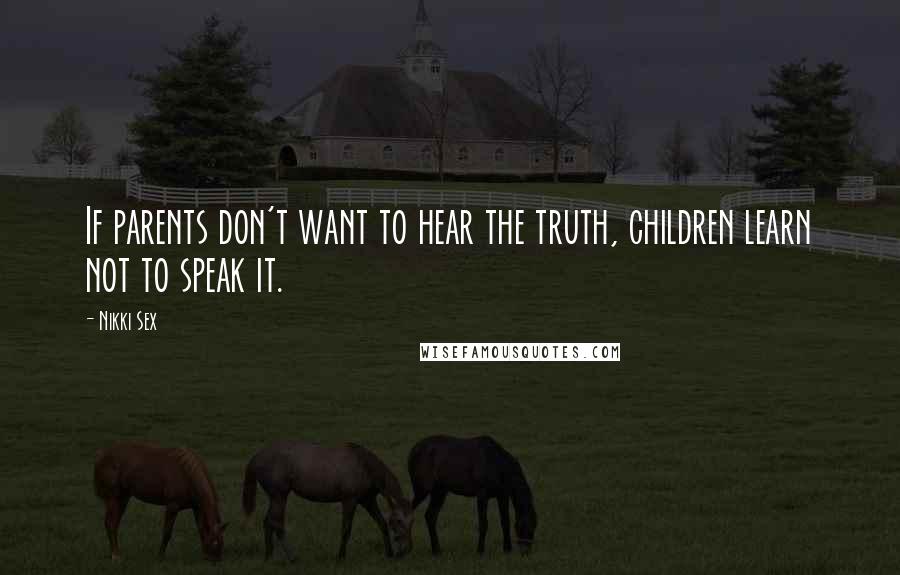 Nikki Sex Quotes: If parents don't want to hear the truth, children learn not to speak it.