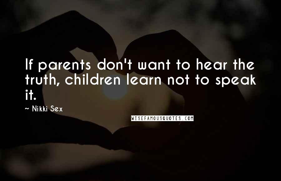 Nikki Sex Quotes: If parents don't want to hear the truth, children learn not to speak it.