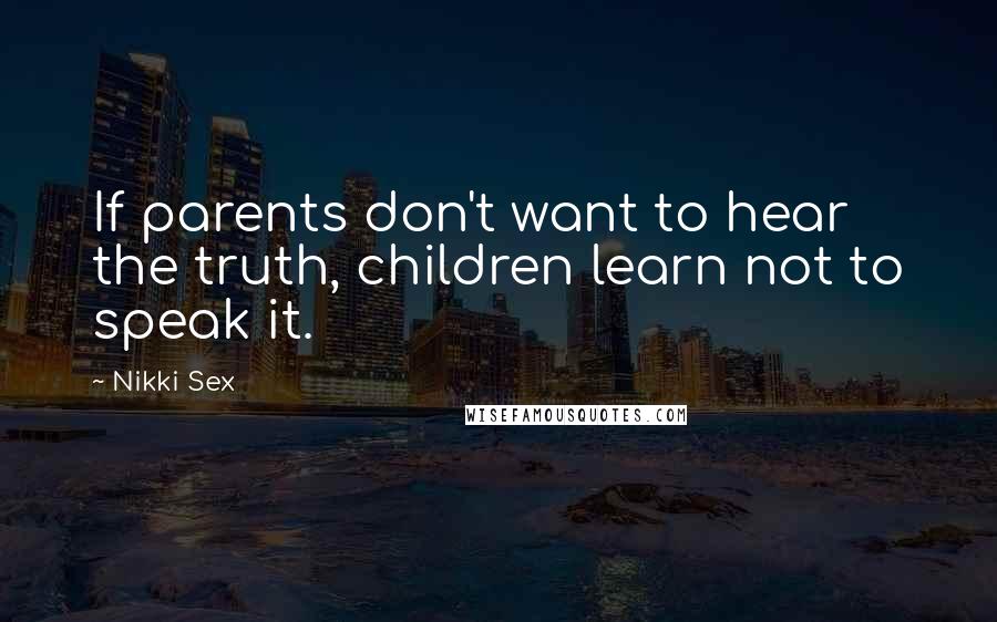 Nikki Sex Quotes: If parents don't want to hear the truth, children learn not to speak it.