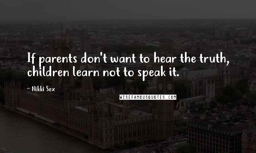 Nikki Sex Quotes: If parents don't want to hear the truth, children learn not to speak it.