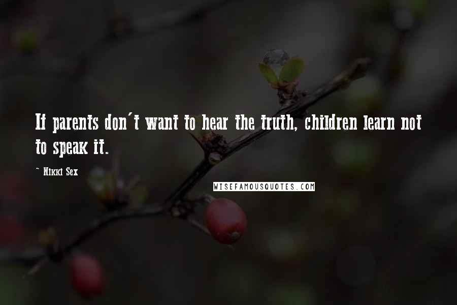 Nikki Sex Quotes: If parents don't want to hear the truth, children learn not to speak it.