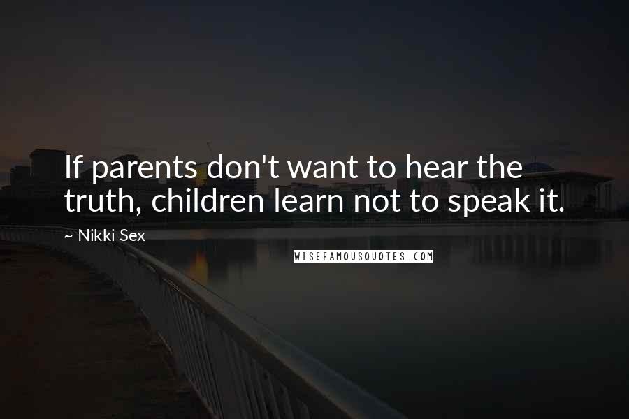 Nikki Sex Quotes: If parents don't want to hear the truth, children learn not to speak it.