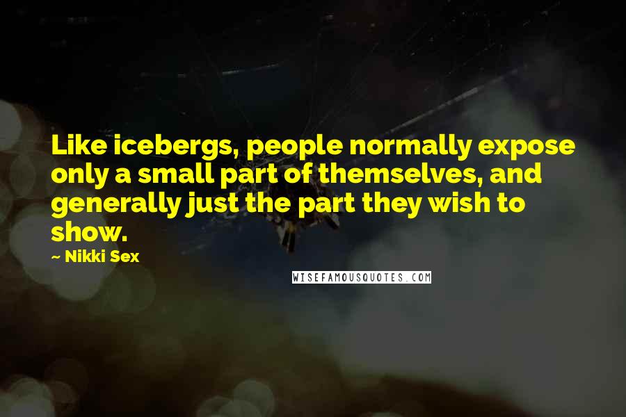 Nikki Sex Quotes: Like icebergs, people normally expose only a small part of themselves, and generally just the part they wish to show.