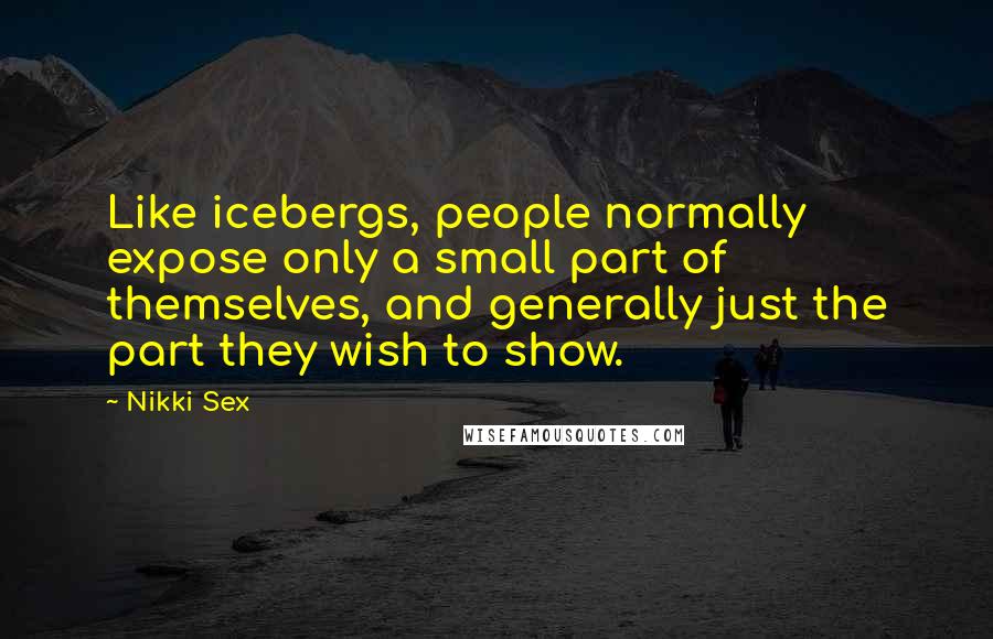 Nikki Sex Quotes: Like icebergs, people normally expose only a small part of themselves, and generally just the part they wish to show.