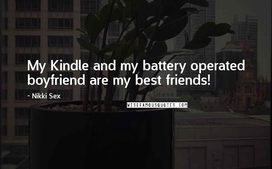 Nikki Sex Quotes: My Kindle and my battery operated boyfriend are my best friends!