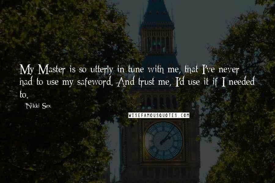 Nikki Sex Quotes: My Master is so utterly in tune with me, that I've never had to use my safeword. And trust me, I'd use it if I needed to.