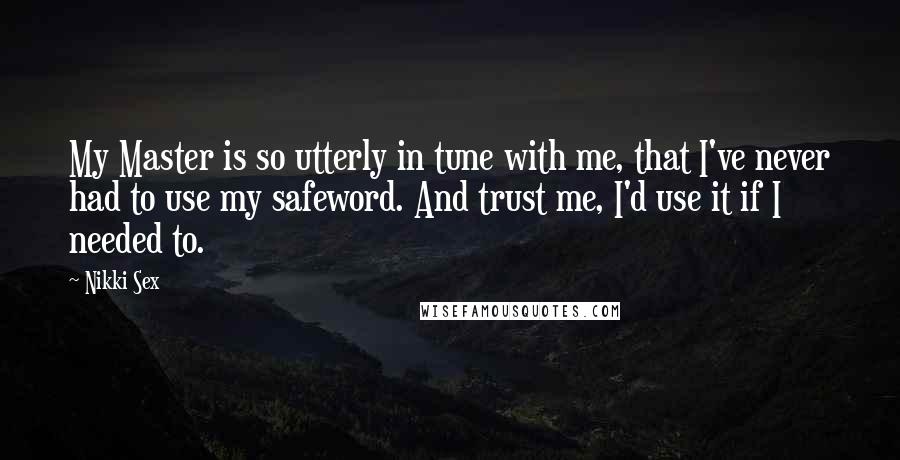Nikki Sex Quotes: My Master is so utterly in tune with me, that I've never had to use my safeword. And trust me, I'd use it if I needed to.