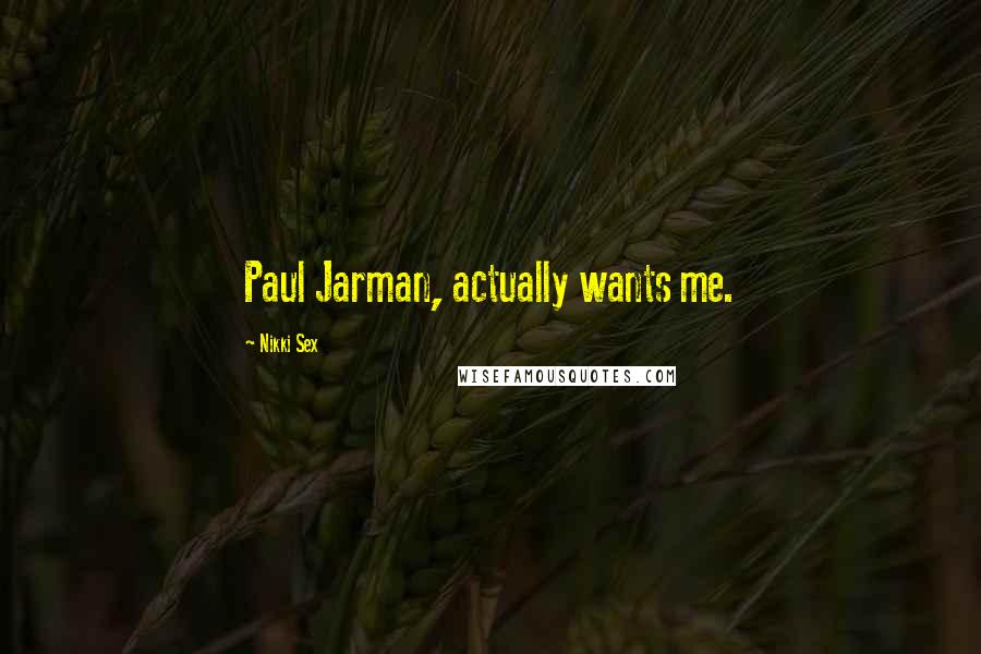 Nikki Sex Quotes: Paul Jarman, actually wants me.