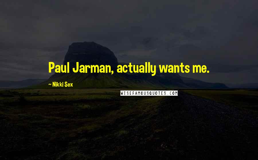 Nikki Sex Quotes: Paul Jarman, actually wants me.