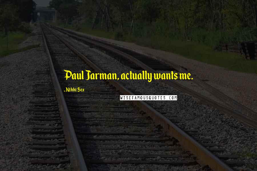 Nikki Sex Quotes: Paul Jarman, actually wants me.