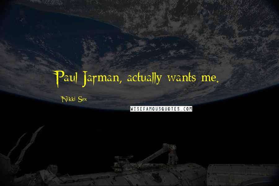 Nikki Sex Quotes: Paul Jarman, actually wants me.