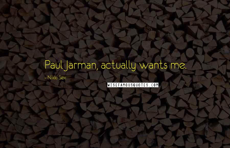 Nikki Sex Quotes: Paul Jarman, actually wants me.