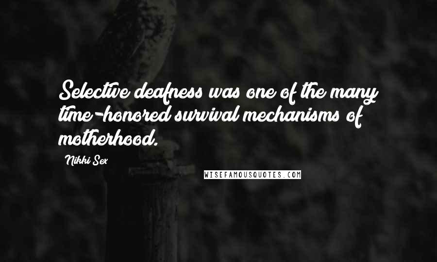 Nikki Sex Quotes: Selective deafness was one of the many time-honored survival mechanisms of motherhood.