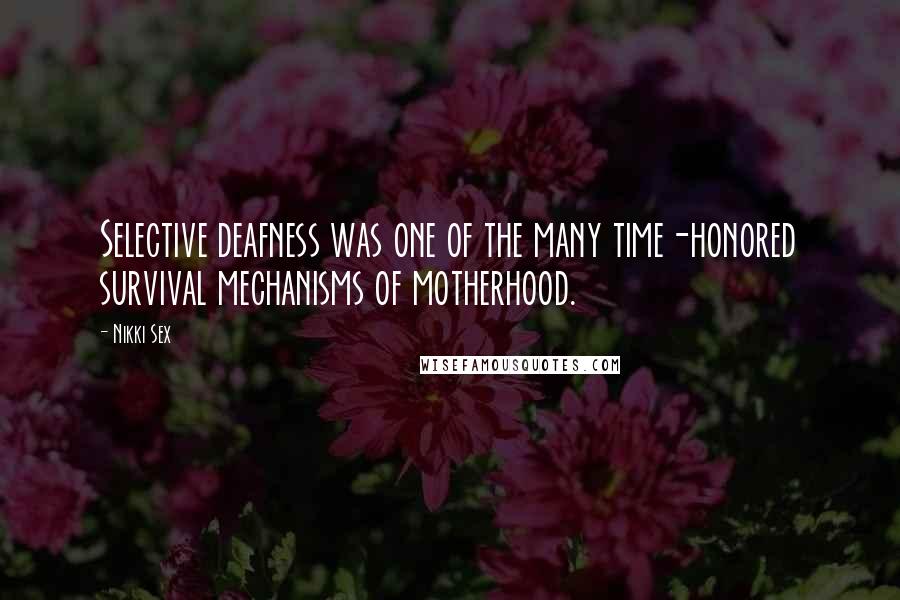 Nikki Sex Quotes: Selective deafness was one of the many time-honored survival mechanisms of motherhood.