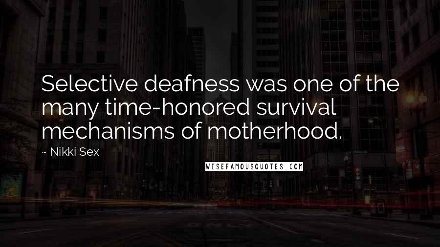 Nikki Sex Quotes: Selective deafness was one of the many time-honored survival mechanisms of motherhood.