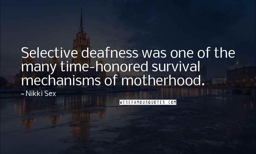 Nikki Sex Quotes: Selective deafness was one of the many time-honored survival mechanisms of motherhood.