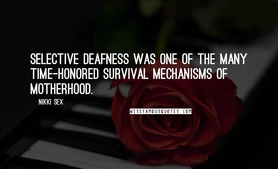 Nikki Sex Quotes: Selective deafness was one of the many time-honored survival mechanisms of motherhood.