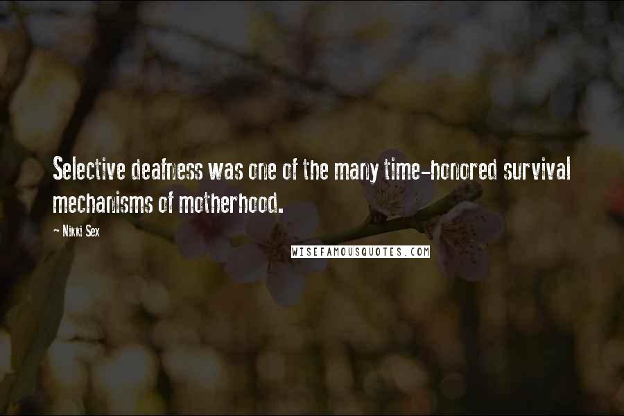 Nikki Sex Quotes: Selective deafness was one of the many time-honored survival mechanisms of motherhood.