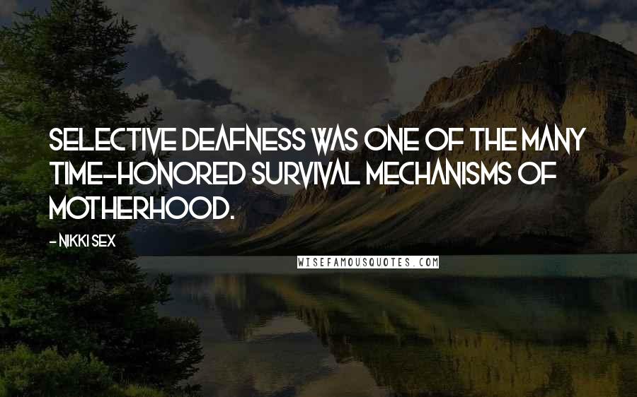 Nikki Sex Quotes: Selective deafness was one of the many time-honored survival mechanisms of motherhood.