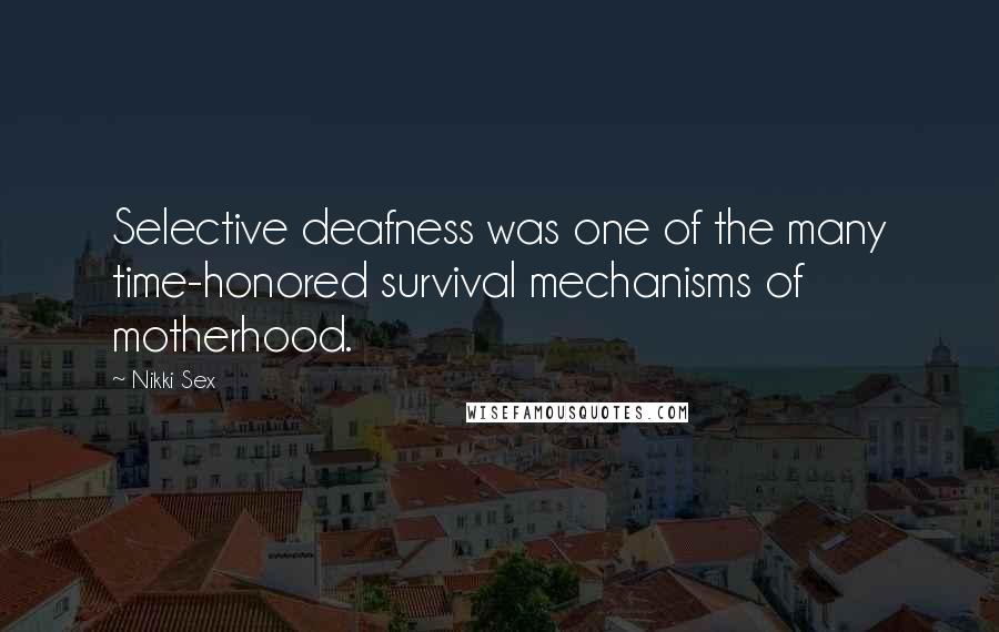 Nikki Sex Quotes: Selective deafness was one of the many time-honored survival mechanisms of motherhood.