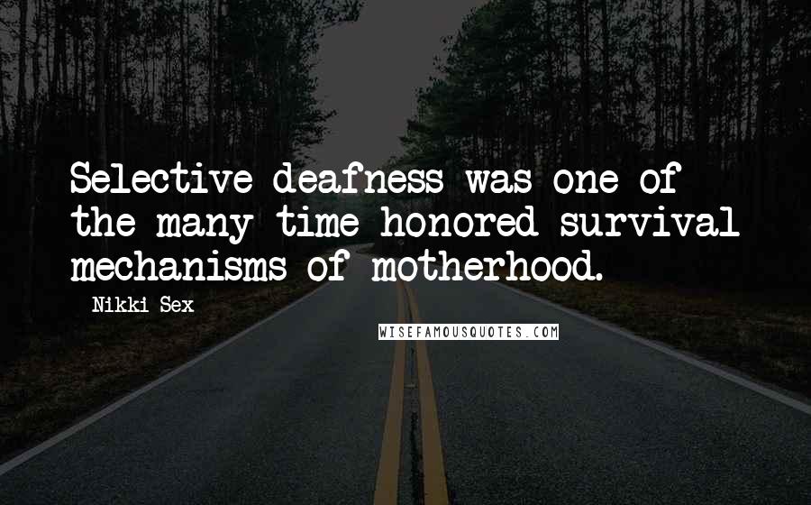 Nikki Sex Quotes: Selective deafness was one of the many time-honored survival mechanisms of motherhood.