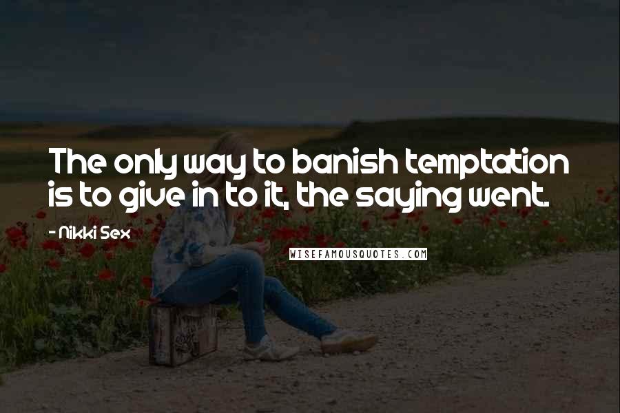 Nikki Sex Quotes: The only way to banish temptation is to give in to it, the saying went.