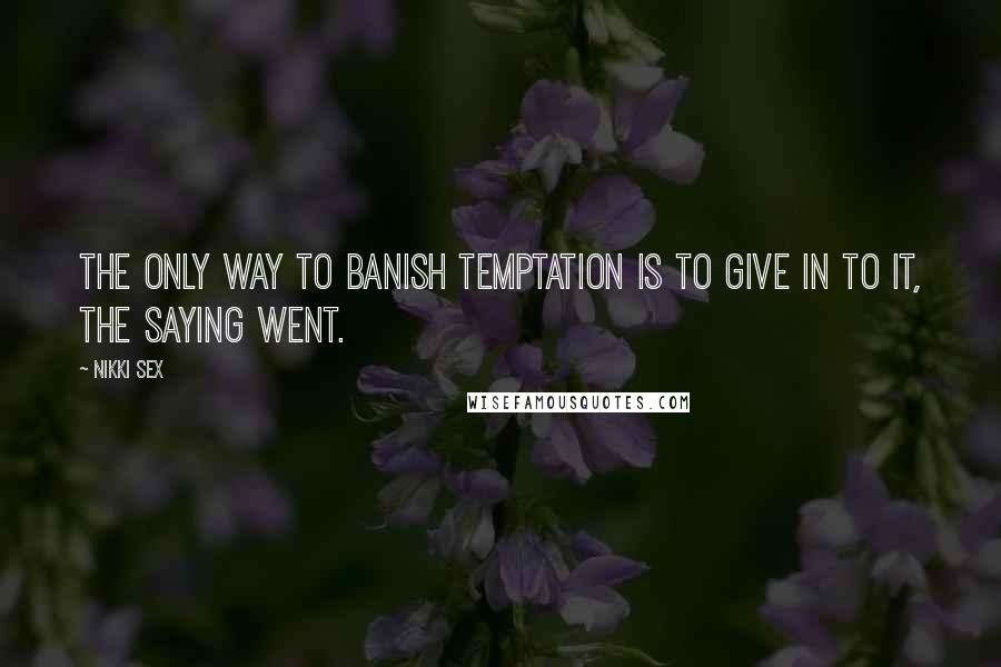 Nikki Sex Quotes: The only way to banish temptation is to give in to it, the saying went.