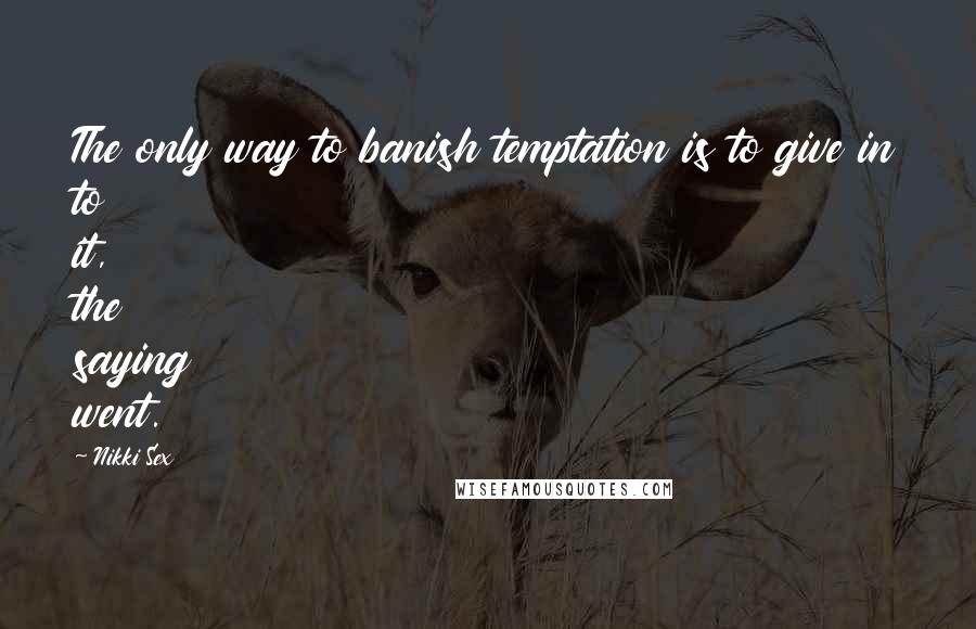 Nikki Sex Quotes: The only way to banish temptation is to give in to it, the saying went.