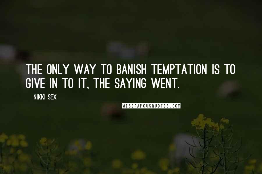 Nikki Sex Quotes: The only way to banish temptation is to give in to it, the saying went.