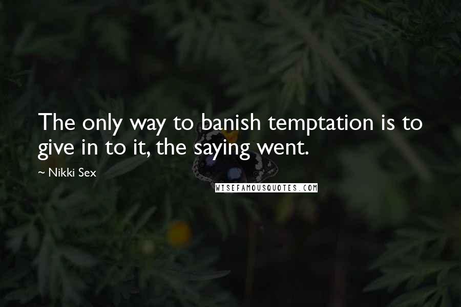 Nikki Sex Quotes: The only way to banish temptation is to give in to it, the saying went.