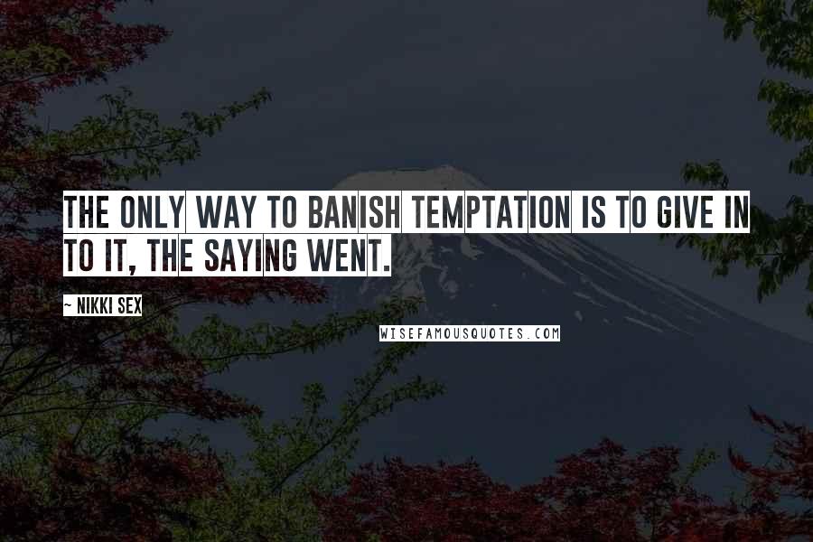 Nikki Sex Quotes: The only way to banish temptation is to give in to it, the saying went.