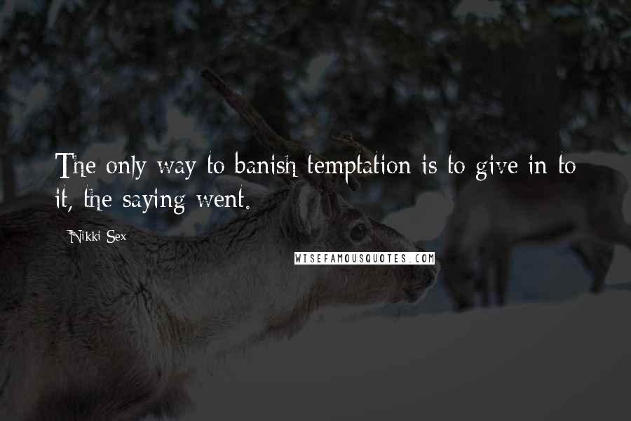 Nikki Sex Quotes: The only way to banish temptation is to give in to it, the saying went.