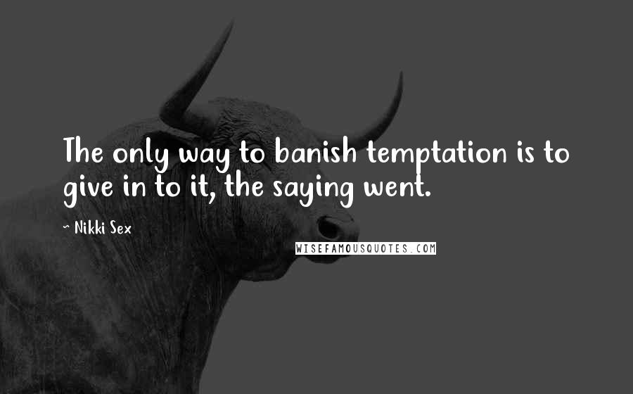 Nikki Sex Quotes: The only way to banish temptation is to give in to it, the saying went.