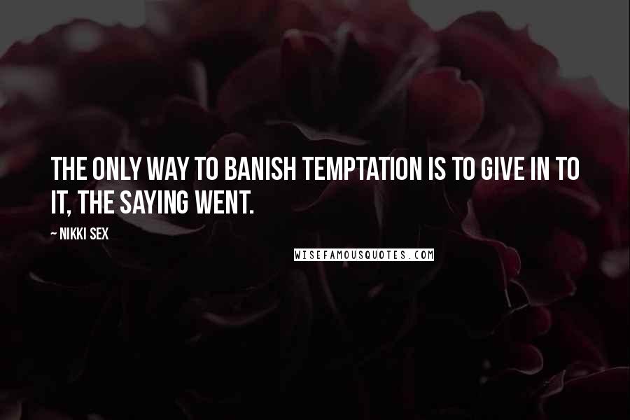 Nikki Sex Quotes: The only way to banish temptation is to give in to it, the saying went.