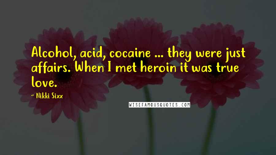 Nikki Sixx Quotes: Alcohol, acid, cocaine ... they were just affairs. When I met heroin it was true love.