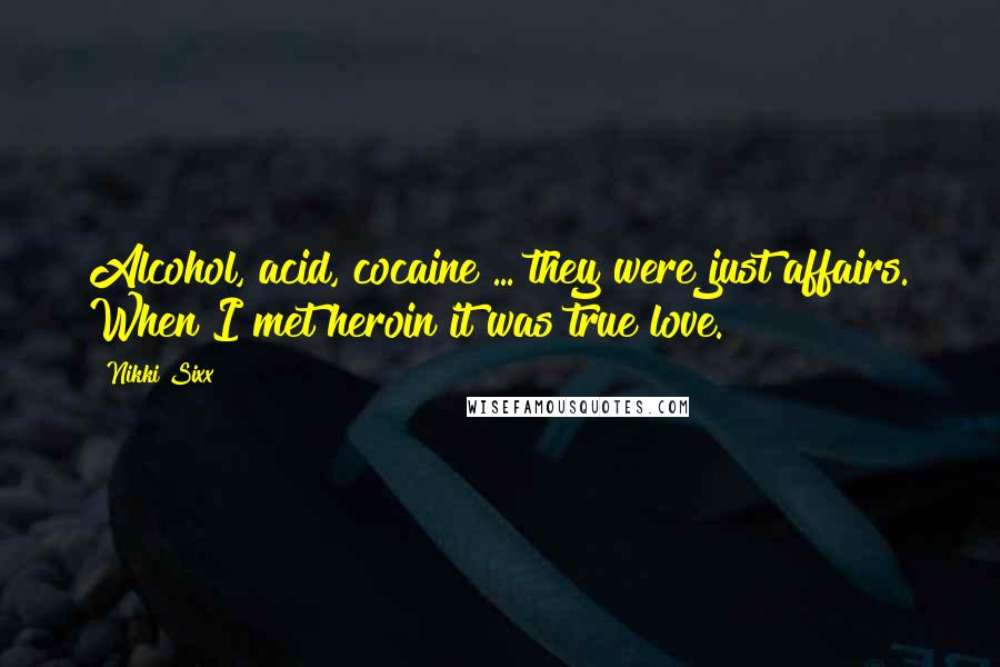Nikki Sixx Quotes: Alcohol, acid, cocaine ... they were just affairs. When I met heroin it was true love.