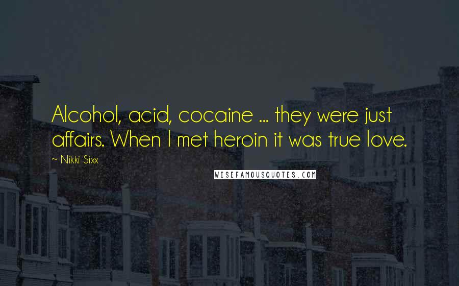 Nikki Sixx Quotes: Alcohol, acid, cocaine ... they were just affairs. When I met heroin it was true love.