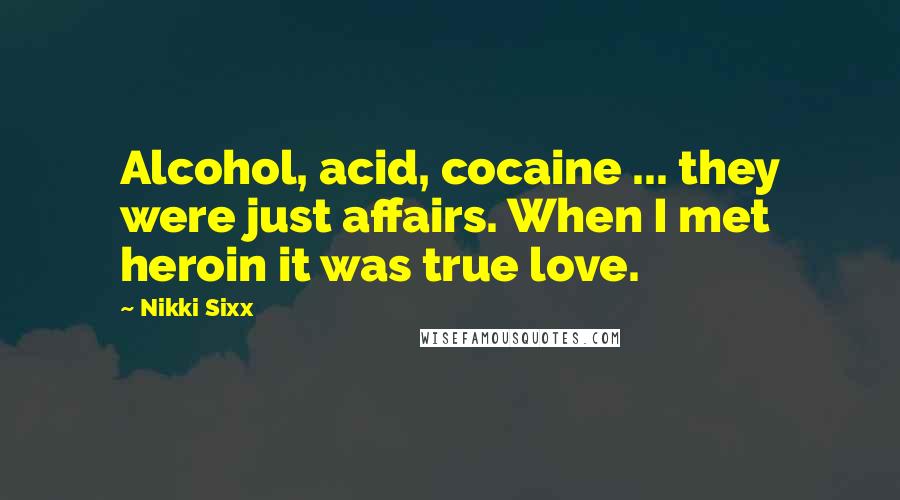 Nikki Sixx Quotes: Alcohol, acid, cocaine ... they were just affairs. When I met heroin it was true love.