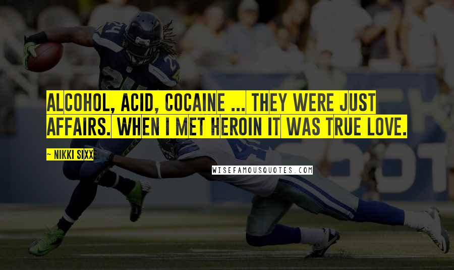 Nikki Sixx Quotes: Alcohol, acid, cocaine ... they were just affairs. When I met heroin it was true love.