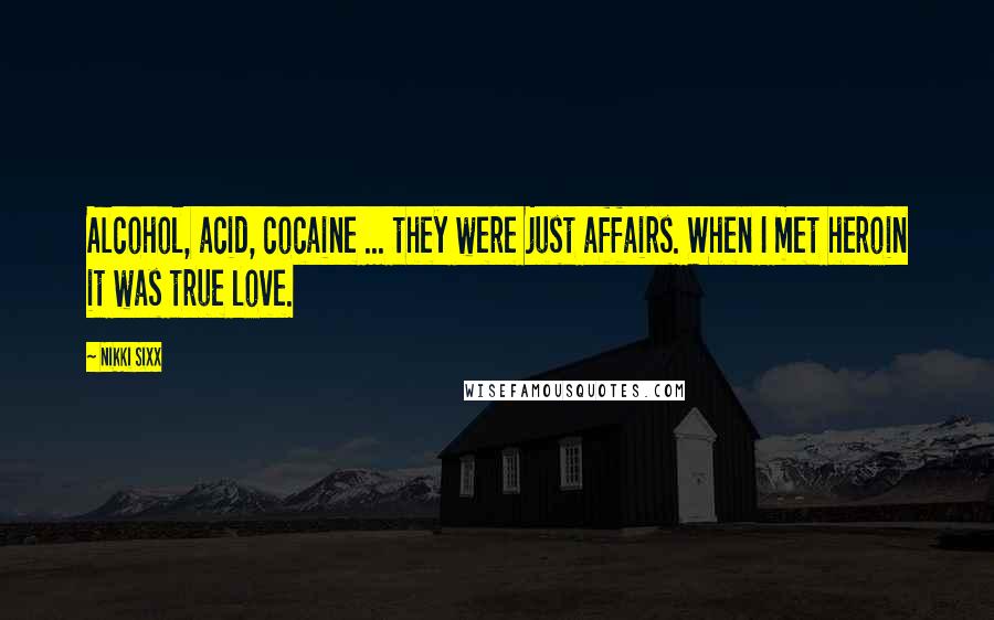 Nikki Sixx Quotes: Alcohol, acid, cocaine ... they were just affairs. When I met heroin it was true love.
