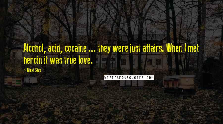 Nikki Sixx Quotes: Alcohol, acid, cocaine ... they were just affairs. When I met heroin it was true love.
